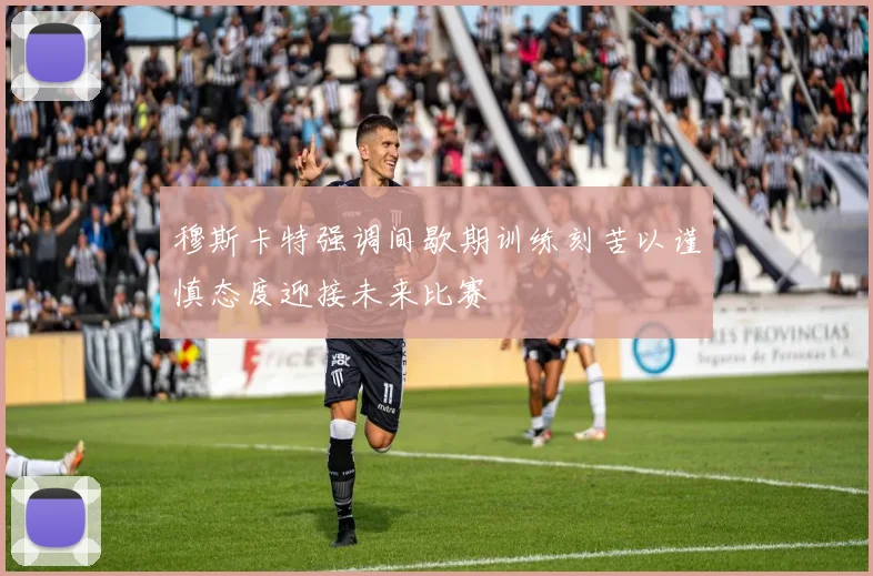 穆斯卡特强调间歇期训练刻苦以谨慎态度迎接未来比赛