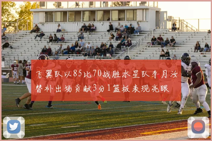 飞翼队以85比70战胜水星队李月汝替补出场贡献3分1篮板表现亮眼