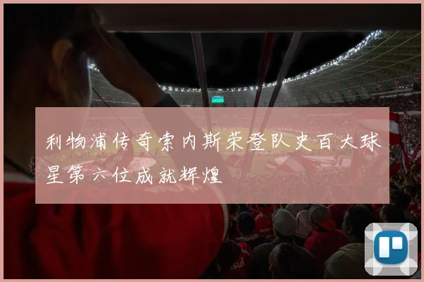 利物浦传奇索内斯荣登队史百大球星第六位成就辉煌
