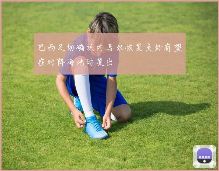 巴西足协确认内马尔恢复良好有望在对阵海地时复出