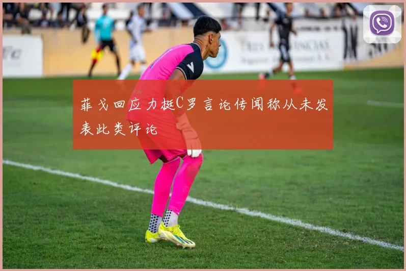 菲戈回应力挺C罗言论传闻称从未发表此类评论