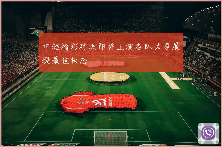 中超精彩对决即将上演各队力争展现最佳状态