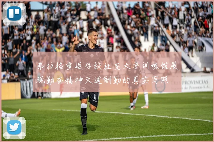 弗拉格重返母校杜克大学训练馆展现勤奋精神天道酬勤的真实写照